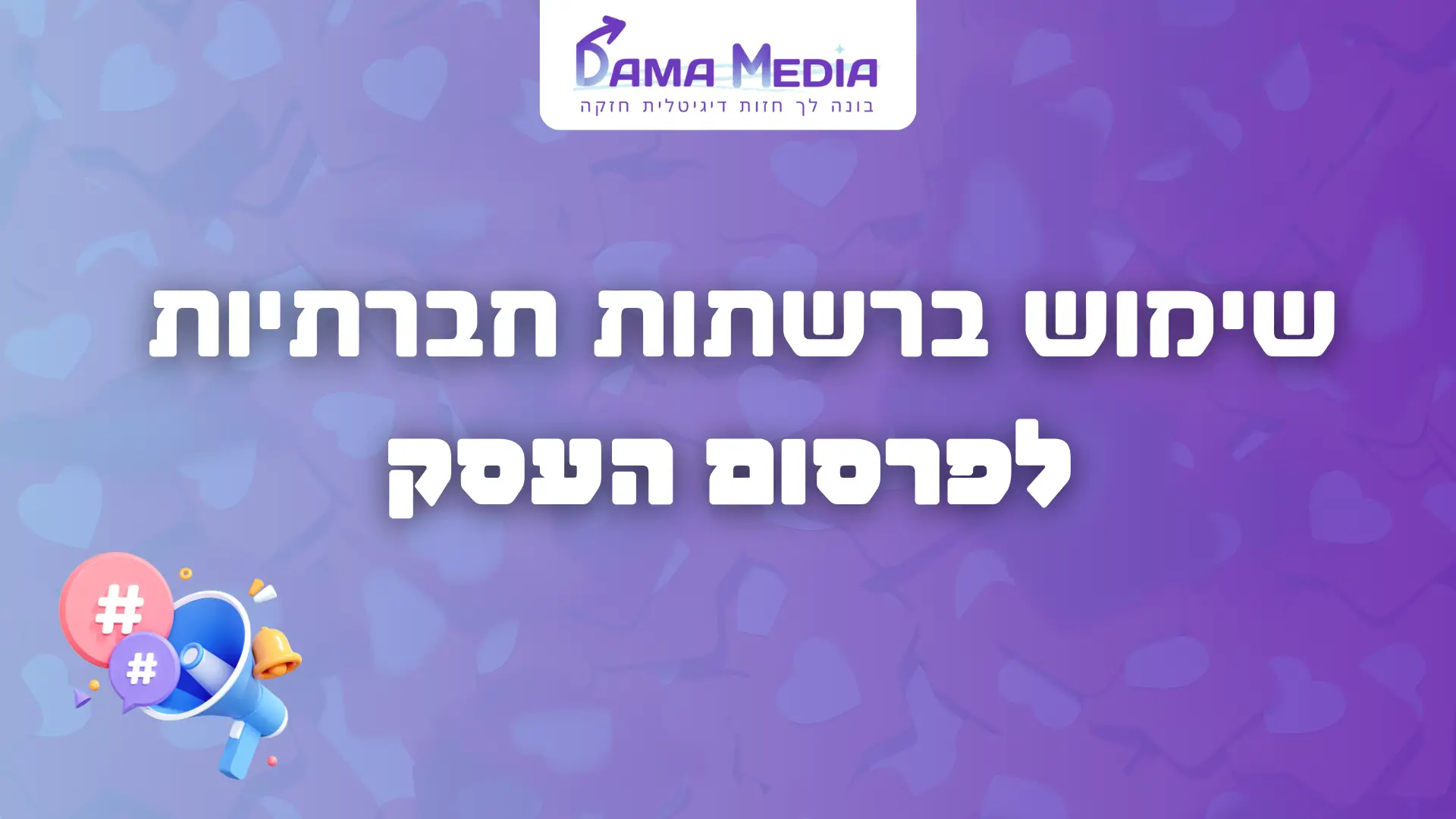 איך שימוש ברשתות חברתיות עוזרות לנו לפרסם את העסק